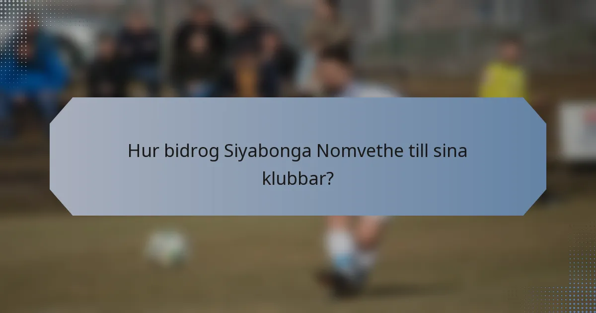 Hur bidrog Siyabonga Nomvethe till sina klubbar?