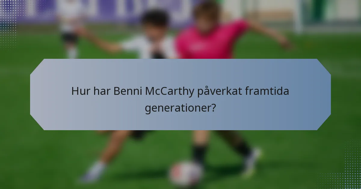 Hur har Benni McCarthy påverkat framtida generationer?