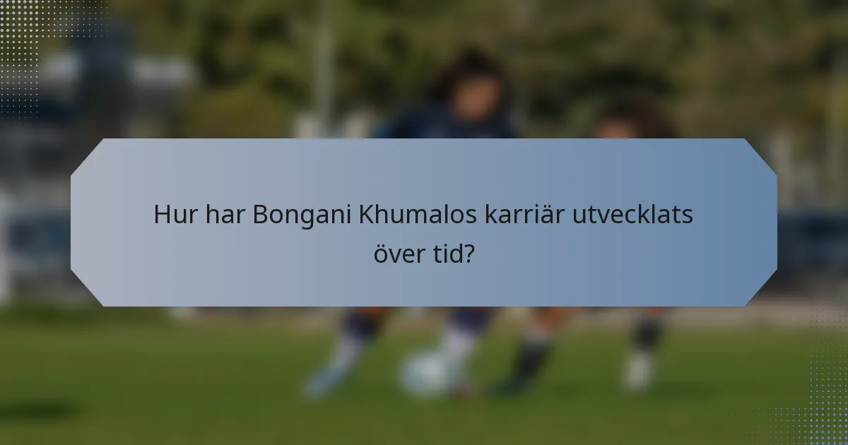 Hur har Bongani Khumalos karriär utvecklats över tid?