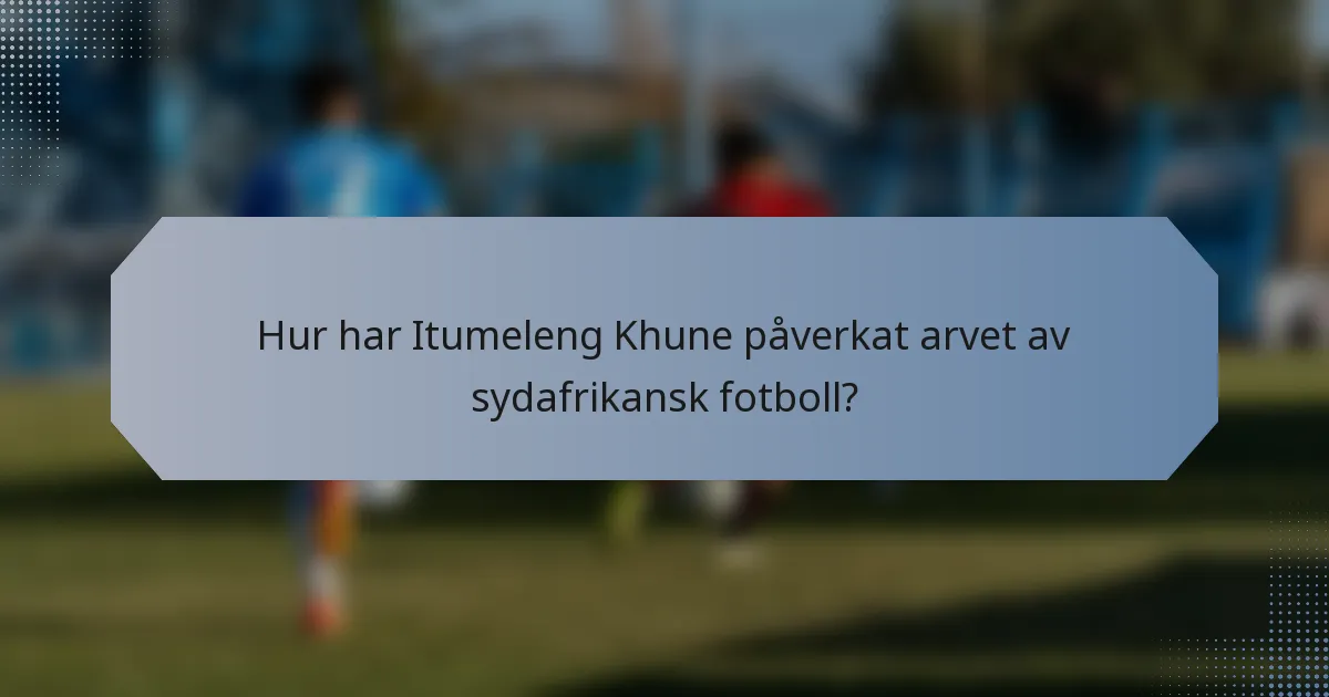 Hur har Itumeleng Khune påverkat arvet av sydafrikansk fotboll?