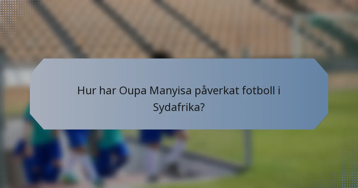 Hur har Oupa Manyisa påverkat fotboll i Sydafrika?