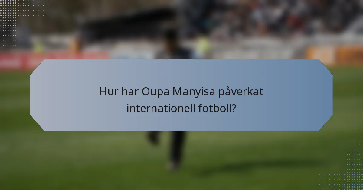 Hur har Oupa Manyisa påverkat internationell fotboll?