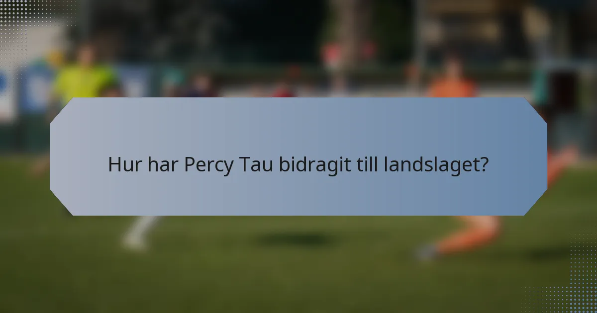 Hur har Percy Tau bidragit till landslaget?