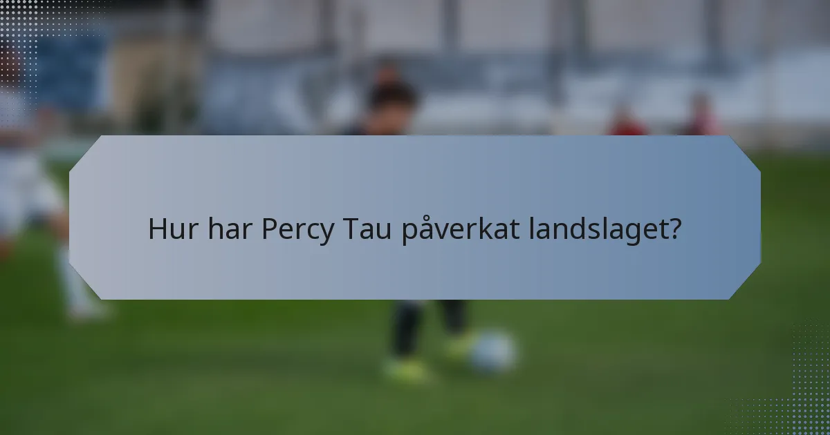 Hur har Percy Tau påverkat landslaget?