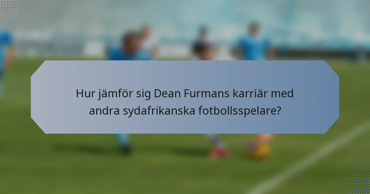 Hur jämför sig Dean Furmans karriär med andra sydafrikanska fotbollsspelare?