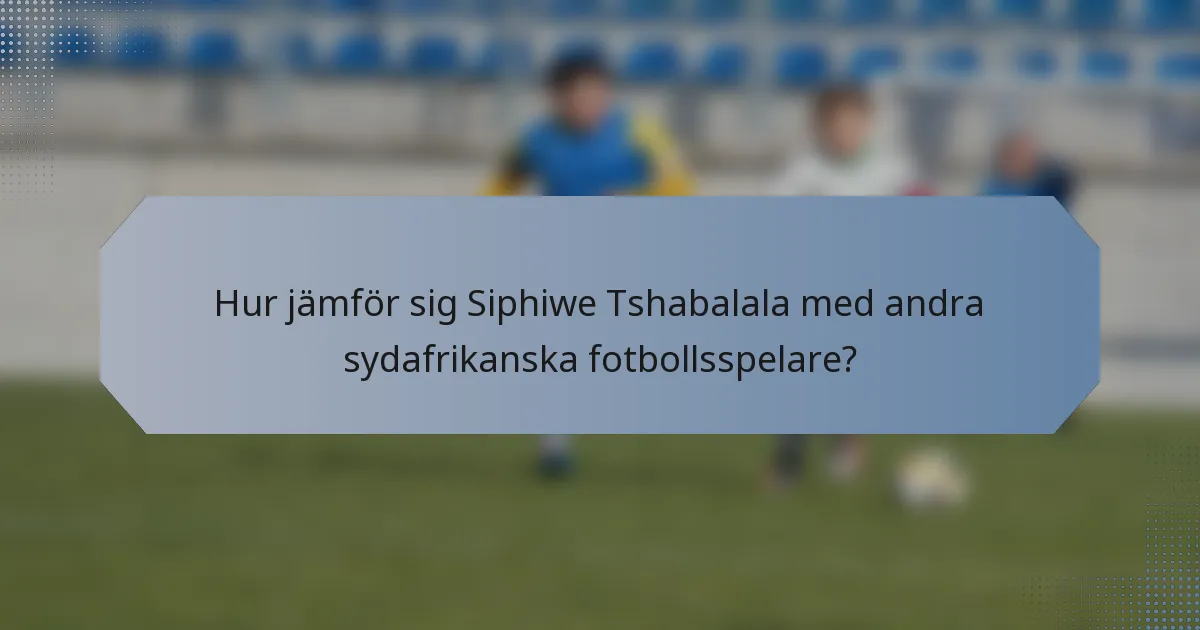 Hur jämför sig Siphiwe Tshabalala med andra sydafrikanska fotbollsspelare?