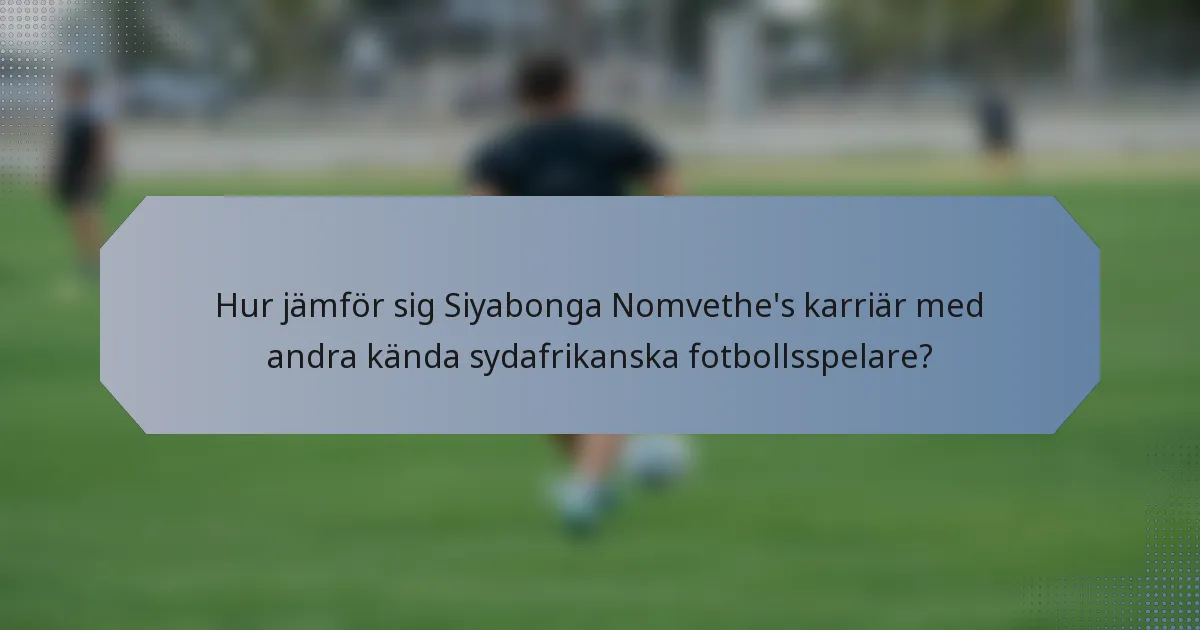 Hur jämför sig Siyabonga Nomvethe's karriär med andra kända sydafrikanska fotbollsspelare?