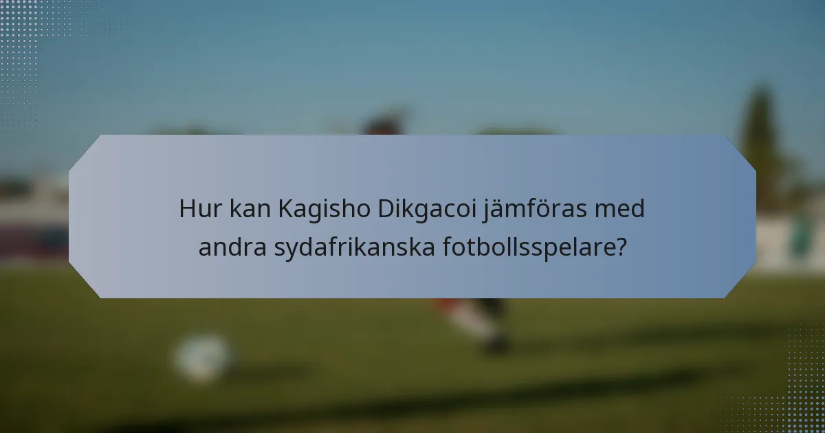 Hur kan Kagisho Dikgacoi jämföras med andra sydafrikanska fotbollsspelare?