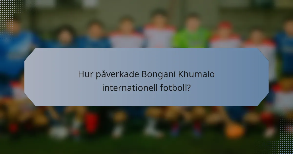 Hur påverkade Bongani Khumalo internationell fotboll?