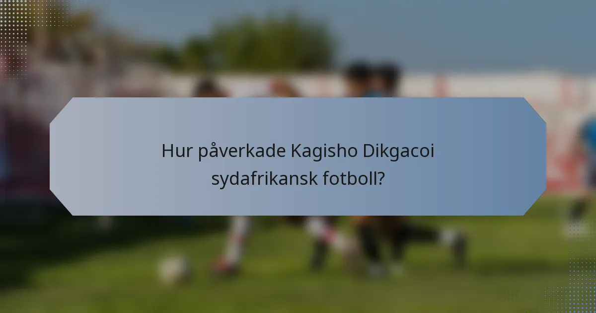 Hur påverkade Kagisho Dikgacoi sydafrikansk fotboll?