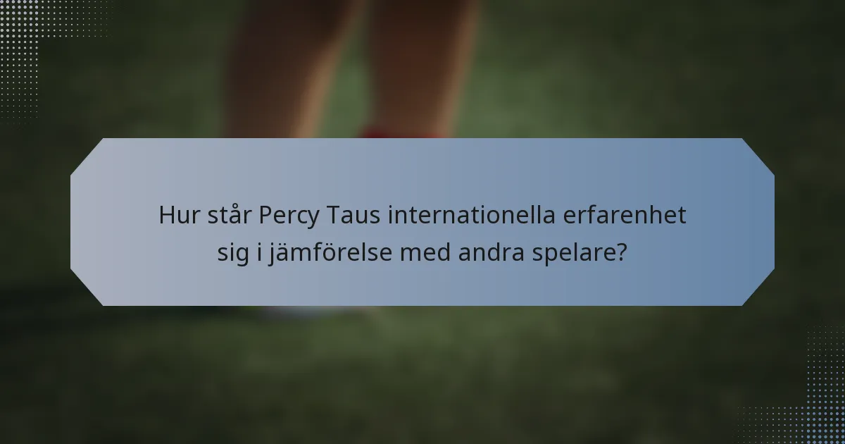 Hur står Percy Taus internationella erfarenhet sig i jämförelse med andra spelare?