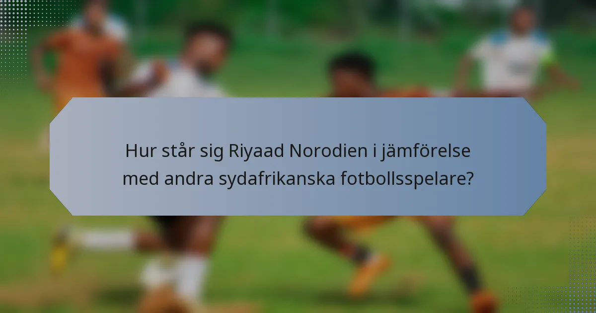 Hur står sig Riyaad Norodien i jämförelse med andra sydafrikanska fotbollsspelare?