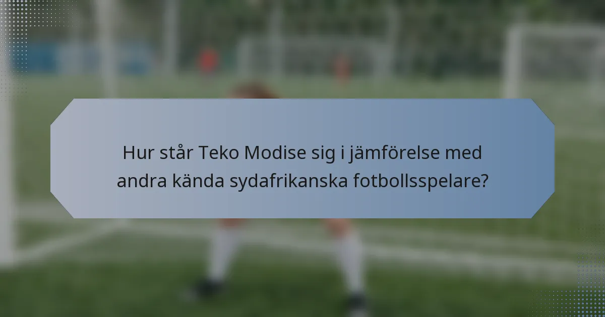 Hur står Teko Modise sig i jämförelse med andra kända sydafrikanska fotbollsspelare?