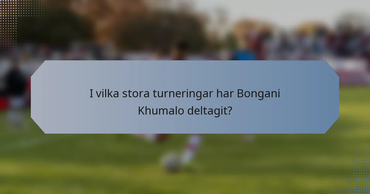 I vilka stora turneringar har Bongani Khumalo deltagit?