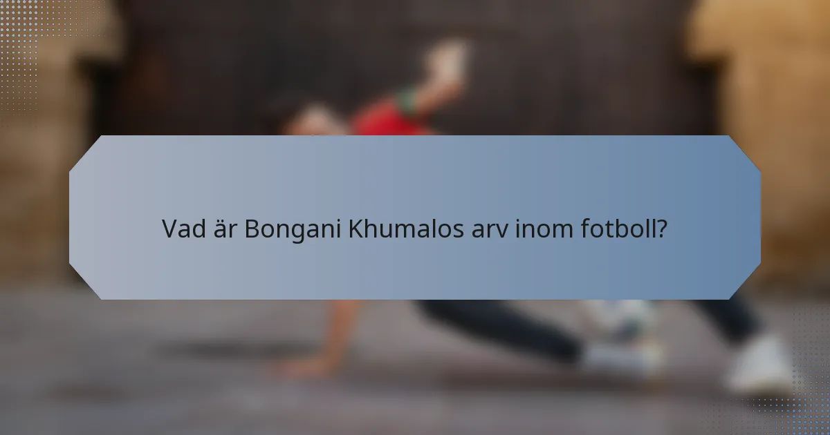 Vad är Bongani Khumalos arv inom fotboll?
