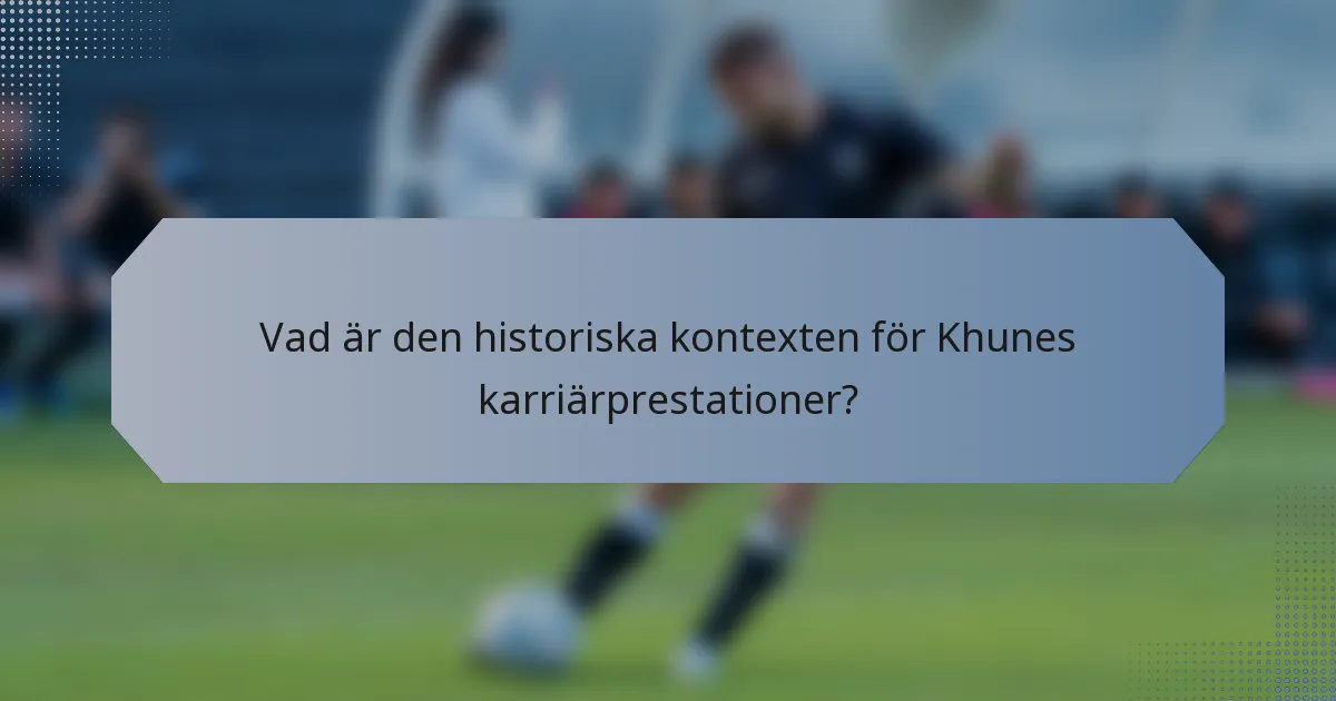 Vad är den historiska kontexten för Khunes karriärprestationer?