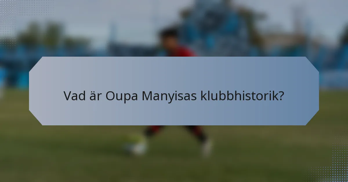 Vad är Oupa Manyisas klubbhistorik?