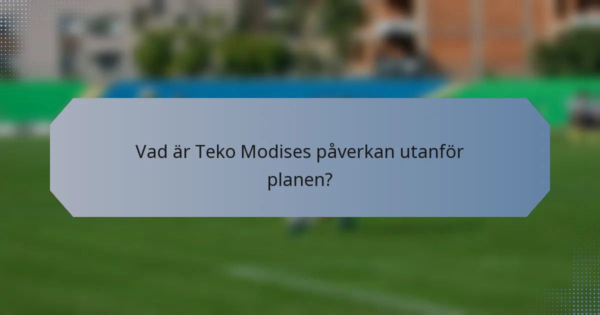Vad är Teko Modises påverkan utanför planen?