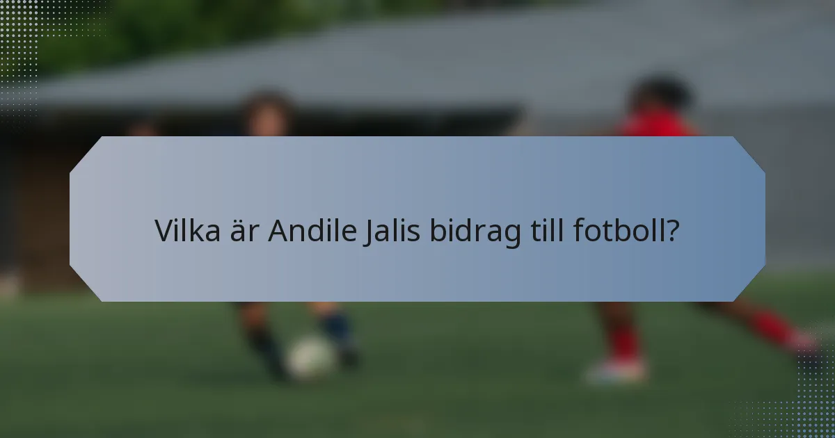 Vilka är Andile Jalis bidrag till fotboll?