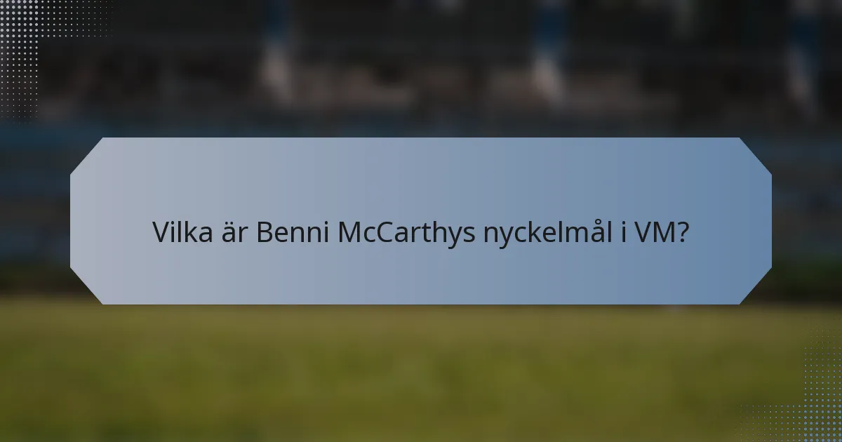 Vilka är Benni McCarthys nyckelmål i VM?