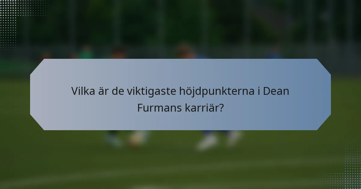 Vilka är de viktigaste höjdpunkterna i Dean Furmans karriär?