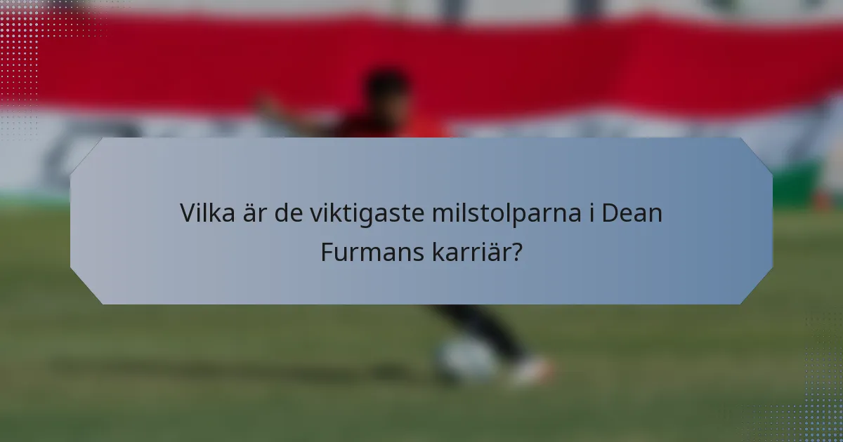 Vilka är de viktigaste milstolparna i Dean Furmans karriär?