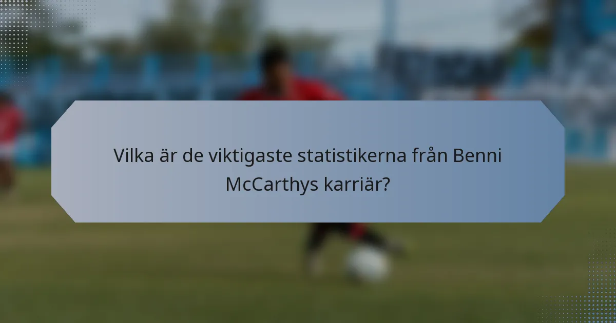 Vilka är de viktigaste statistikerna från Benni McCarthys karriär?