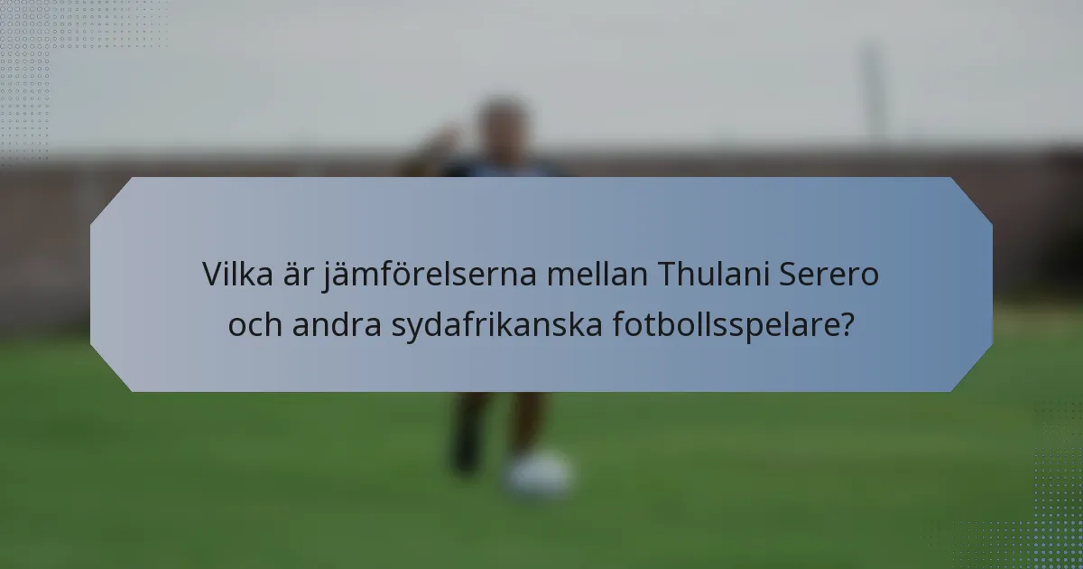 Vilka är jämförelserna mellan Thulani Serero och andra sydafrikanska fotbollsspelare?