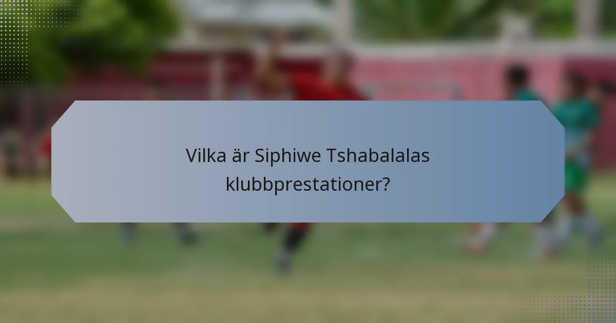 Vilka är Siphiwe Tshabalalas klubbprestationer?