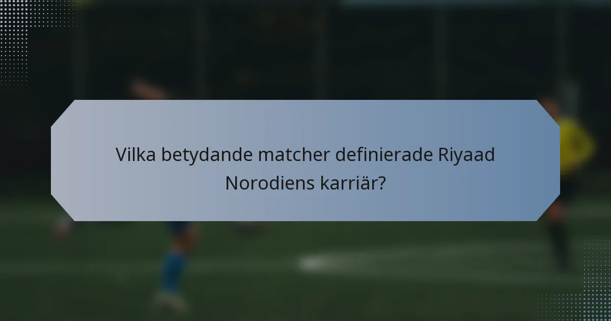 Vilka betydande matcher definierade Riyaad Norodiens karriär?
