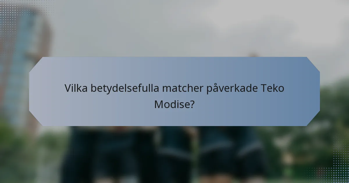 Vilka betydelsefulla matcher påverkade Teko Modise?