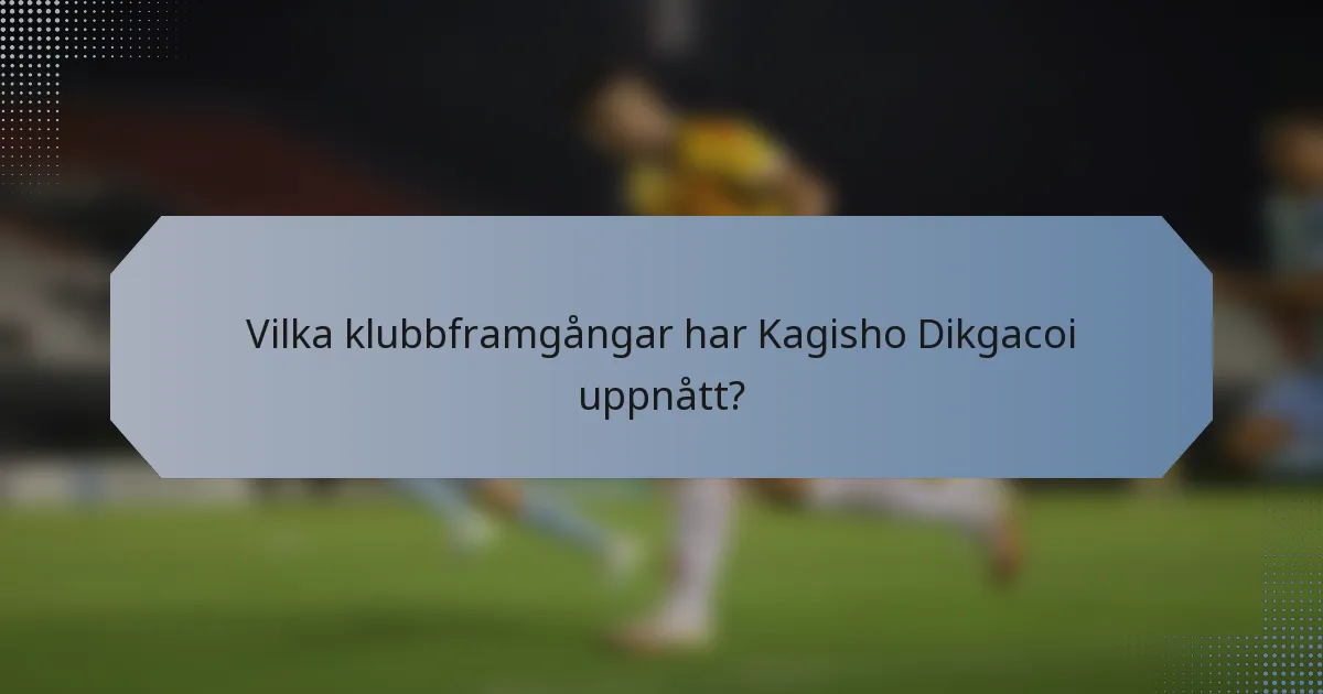 Vilka klubbframgångar har Kagisho Dikgacoi uppnått?
