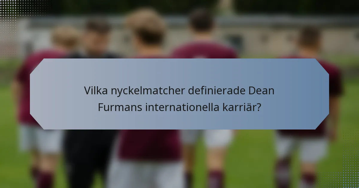 Vilka nyckelmatcher definierade Dean Furmans internationella karriär?