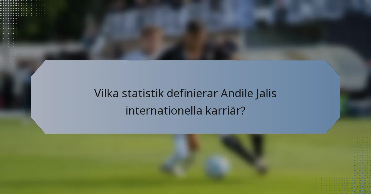 Vilka statistik definierar Andile Jalis internationella karriär?