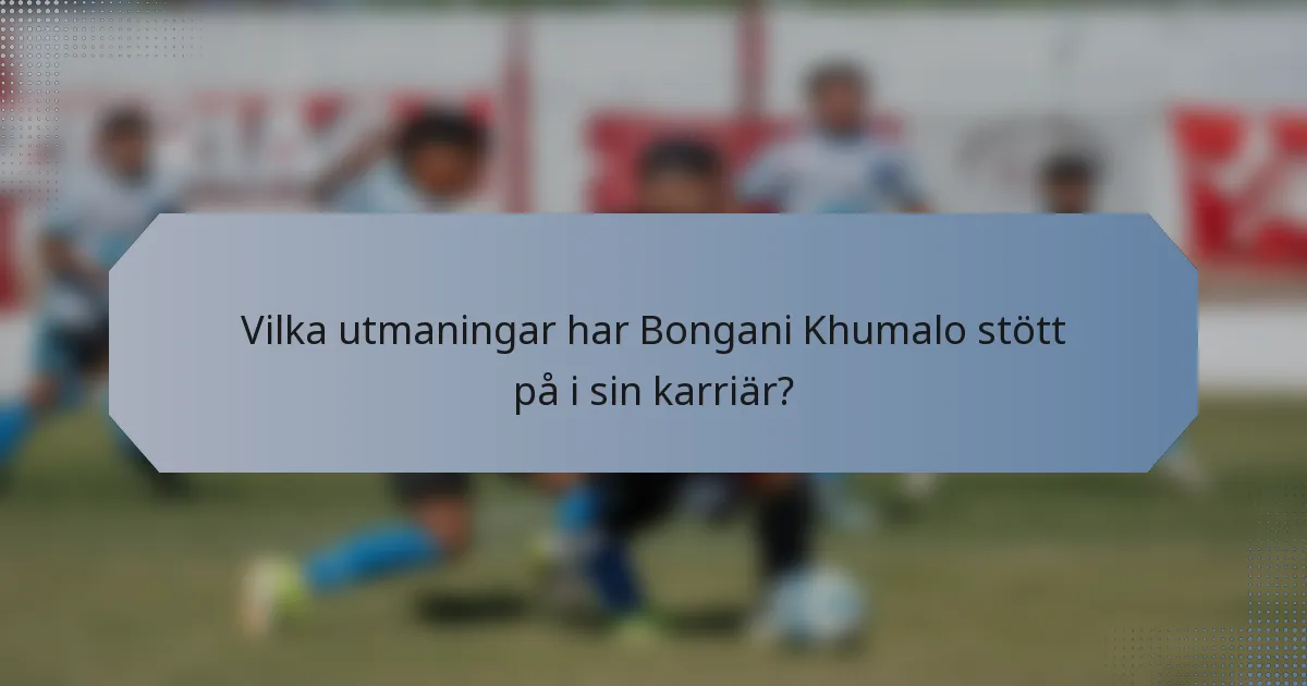 Vilka utmaningar har Bongani Khumalo stött på i sin karriär?