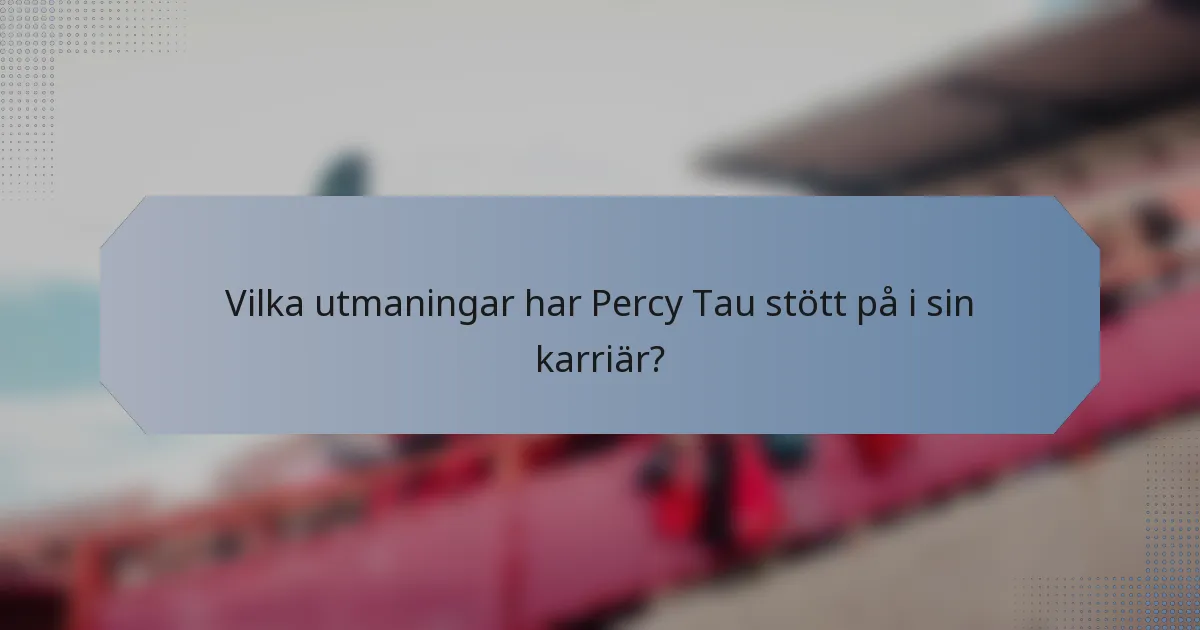 Vilka utmaningar har Percy Tau stött på i sin karriär?
