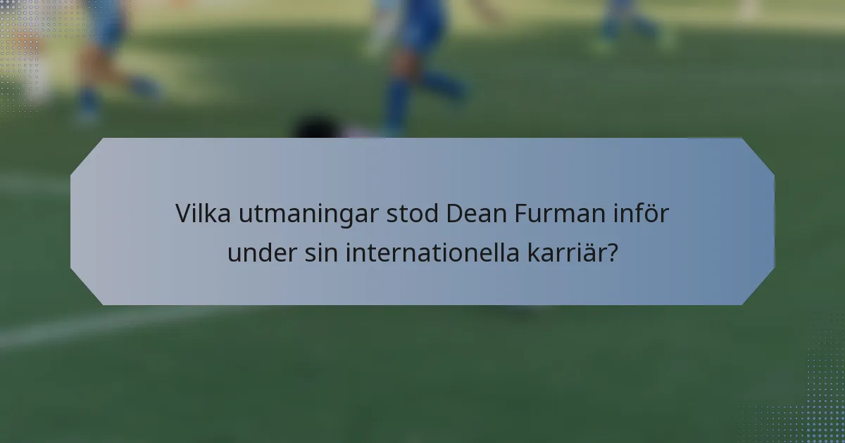 Vilka utmaningar stod Dean Furman inför under sin internationella karriär?