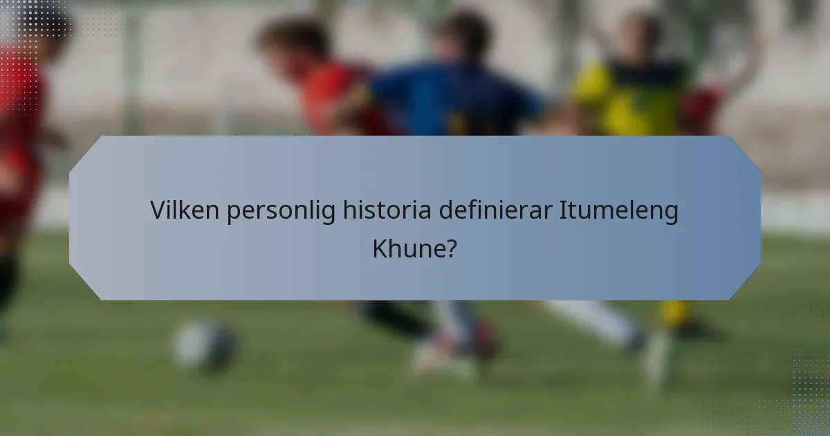Vilken personlig historia definierar Itumeleng Khune?